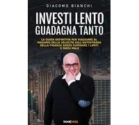 Investi lento guadagna tanto. La guida definitiva per viaggiare alla massima velocità sull’autostrada della finanza senza superare i limiti e farsi male