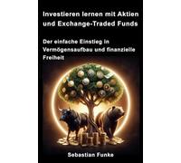 Investieren lernen mit Aktien und Exchange-Traded Funds: Der einfache Einstieg in Vermögensaufbau und finanzielle Freiheit - Strategien, Tipps & praktische Anleitungen für Anfänger