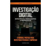 Investigação Digital: Estratégias, Ferramentas e Protocolos: O manual prático para investigar pessoas e empresas