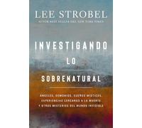 Investigando lo sobrenatural: Ángeles, Demonios, Sueños Místicos, Experiencias Cercanas a La Muerte Y Otros Misterios Del Mundo Invisible: ... Muerte Y Otros Misterios Del Mundo Invisible