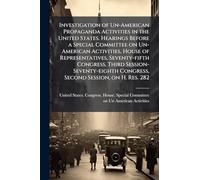 Investigation of Un-American Propaganda Activities in the United States. Hearings Before a Special Committee on Un-American Activities, House of Representatives, Seventy-fifth Congress, Third Session-Seventy-eighth Congress, Second Session, on H. Res. 282