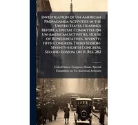 Investigation of Un-American Propaganda Activities in the United States. Hearings Before a Special Committee on Un-American Activities, House of Representatives, Seventy-fifth Congress, Third Session-Seventy-eighth Congress, Second Session, on H. Res. 282