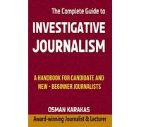 Investigative Journalism - The Complete Guide: A Handbook for Candidate and New-Beginner Journalists
