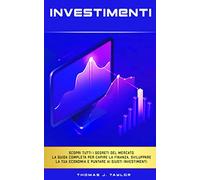 INVESTIMENTI: La guida completa per amministrare al meglio la tua economia. Scopri le tecniche di investimento per incrementare il tuo patrimonio con i mercati finanziari e gli immobili