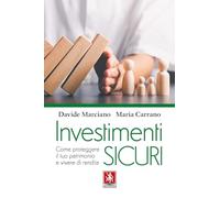 Investimenti sicuri. Come proteggere il tuo patrimonio e vivere di rendita...