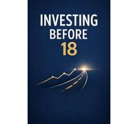 Investing Before 18: “A Step-by-Step Guide for Teens to Grow Wealth, Master Investing, and Build Financial Independence Before Adulthood”