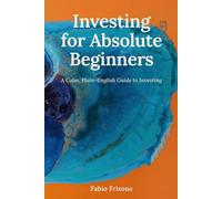 Investing for Absolute Beginners: A Calm, Plain-English Guide to Compound Interest, ETFs, and Putting Your Money to Work