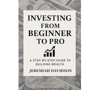 Investing From Beginner to Pro: A Step-by-Step Guide to Building Wealth: A Practical Guide to Building Wealth with Confidence