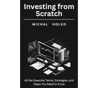 Investing from Scratch: All the Essential Terms, Strategies, and Steps You Need to Know