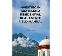 INVESTING IN GUATEMALA RESIDENTIAL REAL ESTATE FIELD MANUAL: A Sequential Execution System