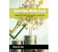 Investing Made Easy: A Beginner’s Guide to Growing Wealth Through Smart Investments