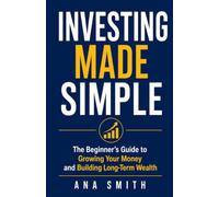 Investing Made Simple: The Beginner's Guide to Growing Your Money and Building Long-Term Wealth