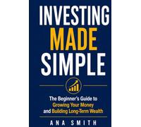 Investing Made Simple: The Beginner's Guide to Growing Your Money and Building Long-Term Wealth