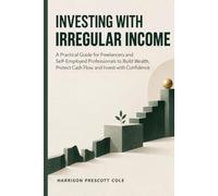 Investing with Irregular Income: A Practical Guide for Freelancers and Self-Employed Professionals to Build Wealth, Protect Cash Flow, and Invest with Confidence