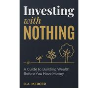 Investing With Nothing: A Guide to Building Wealth Before You Have Money
