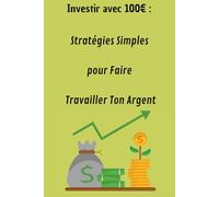 Investir avec 100€: Stratégies simples pour faire travailler ton argent