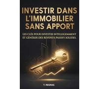Investir dans l'immobilier sans apport: Comment obtenir un financement 110%, générer du cashflow et bâtir votre patrimoine sans capital de départ