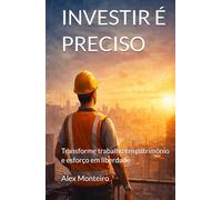 INVESTIR É PRECISO: Guia Prático para Construir Patrimônio com Renda Fixa, Ações, FIIs e ETFs