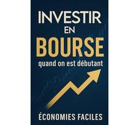 Investir en bourse quand on est débutant: Comprends l’investissement en bourse, commence à investir, évite les erreurs de débutant et assure ton futur financier