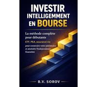 Investir intelligemment en Bourse: La méthode complète pour débutants - ETF, PEA, assurance-vie pour construire votre patrimoine et atteindre l'indépendance financière