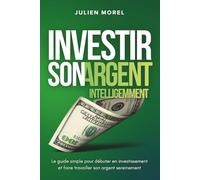 Investir son Argent Intelligemment: Le guide simple pour débuter en investissement et faire travailler son argent sereinement