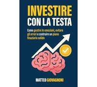 Investire con la testa: Come gestire le emozioni, evitare gli errori e costruire un piano finanziario solido