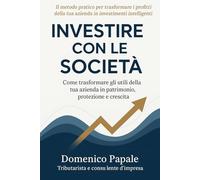 INVESTIRE CON LE SOCIETÀ: Come trasformare gli utili della tua azienda in patrimonio, protezione e crescita
