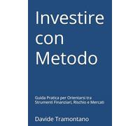 Investire con Metodo: Guida Pratica per Orientarsi tra Strumenti Finanziari, Rischio e Mercati
