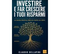 INVESTIRE E FAR CRESCERE I TUOI RISPARMI: LA GUIDA PRATICA PER CHI PARTE DA ZERO
