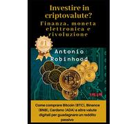 Investire in criptovalute? Finanza, moneta elettronica e rivoluzione: come comprare Bitcoin (BTC), Binance (BNB), Cardano (ADA) e altre valute digitali per guadagnare un reddito passivo