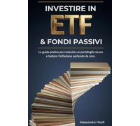 Investire in ETF e Fondi Passivi: La guida pratica per costruire un portafoglio sicuro e battere l'inflazione partendo da zero