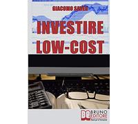Investire Low Cost: Come Trovare e Utilizzare Strumenti Finanziari a Basso Costo per Massimizzare le Tue Rendite da Investimenti