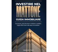Investire nel Mattone: Guida Immobiliare: Comprare, ristrutturare e mettere a reddito. Dagli affitti brevi alle aste immobiliari.