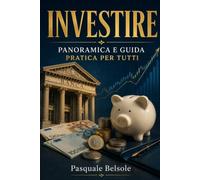 INVESTIRE PANORAMICA E GUIDA PRATICA PER TUTTI: Capire strumenti, rischi, orizzonti e scelte possibili con parole semplici