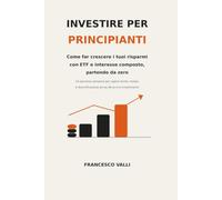 Investire per Principianti: Come far crescere i tuoi risparmi con ETF e interesse composto, partendo da zero