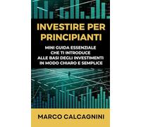 INVESTIRE PER PRINCIPIANTI: Mini guida essenziale che ti introduce alle basi degli investimenti in modo chiaro e semplice