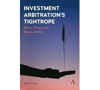 Investment Arbitration’s Tightrope: Ethics, Power and Responsibility