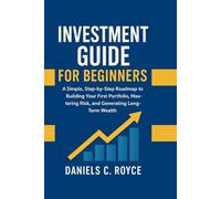 INVESTMENT GUIDE FOR BEGINNERS: A Simple, Step-by-Step Roadmap to Building Your First Portfolio, Mastering Risk, and Generating Long-Term Wealth.