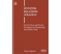 Investor Relations Strategy: Best Practices and Proven Techniques for Maximizing Shareholder Value