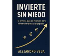 Invierte sin Miedo: Tu primera guía de inversión para construir riqueza a largo plazo
