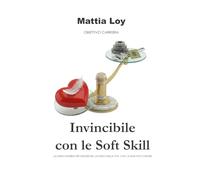 Invincibile con le Soft Skills: La forza invisibile per vincere nel lavoro e nella vita, che l’AI non può copiare