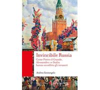 Invincibile Russia. Come Pietro il Grande, Alessandro I e Stalin hanno sco...