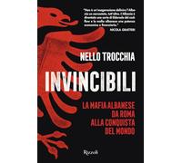 INVINCIBILI. LA MAFIA ALBANESE DA ROMA ALLA CONQUISTA DEL MONDO - TROCCHIA