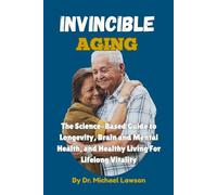 Invincible Aging: The Science-Based Guide to Longevity, Brain and Mental Health, and Healthy Living For Lifelong Vitality