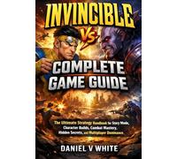 Invincible Vs. Complete Game Guide: The Ultimate Strategy Handbook for Story Mode, Character Builds, Combat Mastery, Hidden Secrets, and Multiplayer Dominance