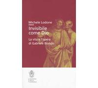 Invisibile come Dio. La vita e l'opera di Gabriele Biondo