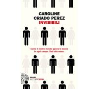 Invisibili. Come il nostro mondo ignora le donne in ogni campo. Dati alla ...