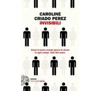 Invisibili. Come il nostro mondo ignora le donne in ogni campo. Dati alla mano.