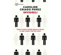 Invisibili. Come il nostro mondo ignora le donne in ogni campo. Dati alla mano.