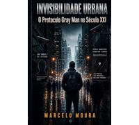 Invisibilidade Urbana: O Protocolo Gray Man no Século XXI: Contra-Vigilância, Privacidade Digital e Segurança Avançada